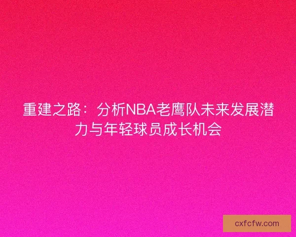 重建之路：分析NBA老鹰队未来发展潜力与年轻球员成长机会
