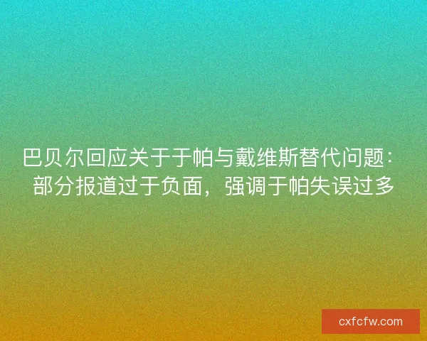 巴贝尔回应关于于帕与戴维斯替代问题：部分报道过于负面，强调于帕失误过多