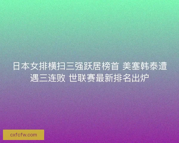 日本女排横扫三强跃居榜首 美塞韩泰遭遇三连败 世联赛最新排名出炉