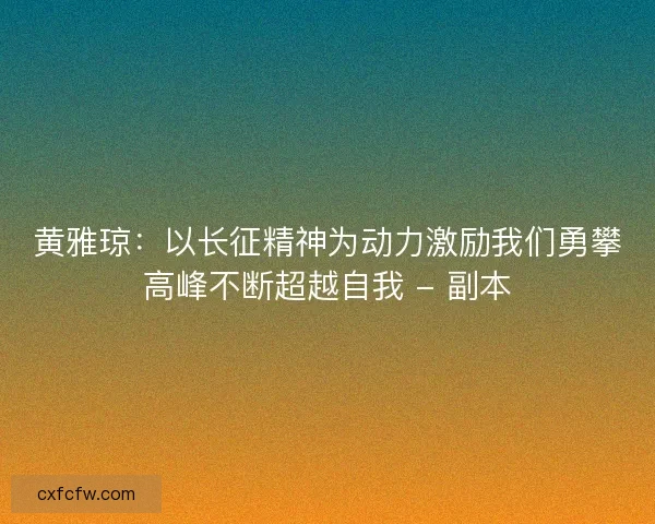 黄雅琼:以长征精神为动力激励我们勇攀高峰不断超越自我 - 副本 黄雅琼:以长征精神为动力激励我们勇攀高峰不断超越自我 - 副本
