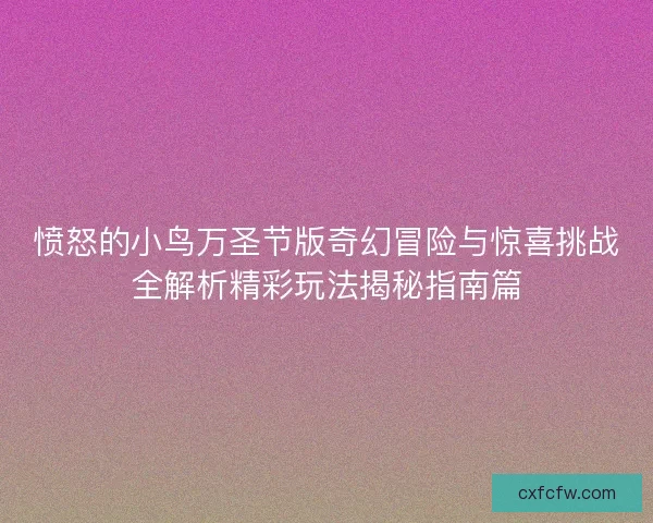 愤怒的小鸟万圣节版奇幻冒险与惊喜挑战全解析精彩玩法揭秘指南篇 愤怒的小鸟万圣节版奇幻冒险与惊喜挑战全解析精彩玩法揭秘指南篇