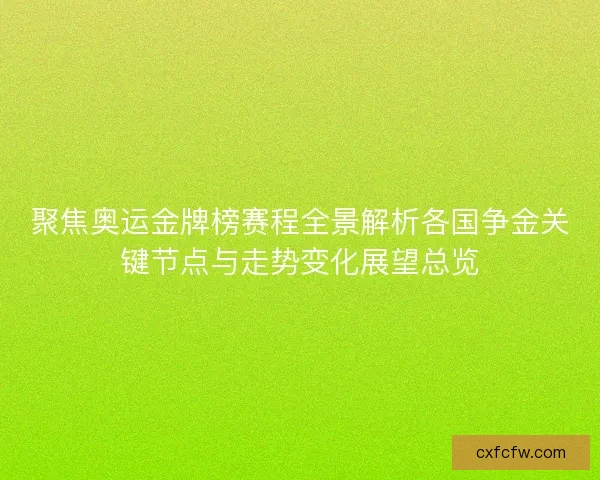 聚焦奥运金牌榜赛程全景解析各国争金关键节点与走势变化展望总览 聚焦奥运金牌榜赛程全景解析各国争金关键节点与走势变化展望总览