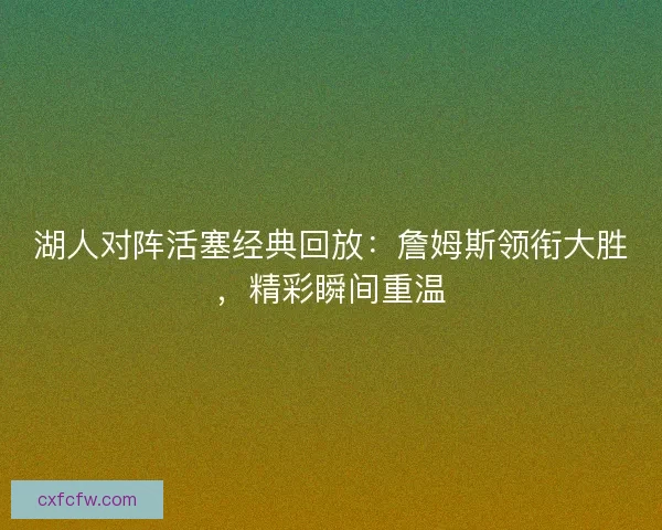 湖人对阵活塞经典回放:詹姆斯领衔大胜,精彩瞬间重温 湖人对阵活塞经典回放:詹姆斯领衔大胜,精彩瞬间重温