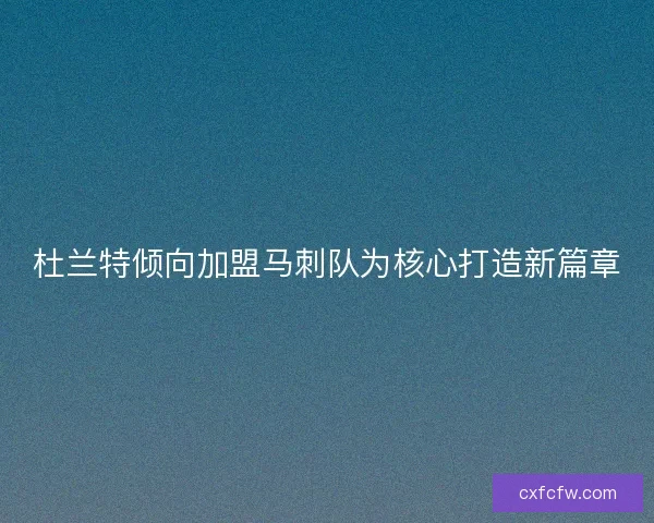 杜兰特倾向加盟马刺队为核心打造新篇章