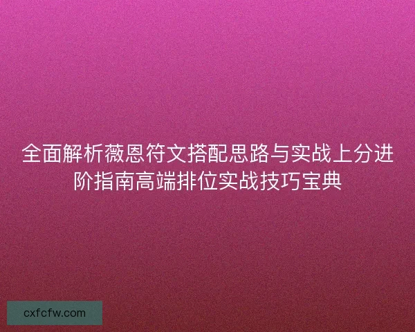 全面解析薇恩符文搭配思路与实战上分进阶指南高端排位实战技巧宝典 全面解析薇恩符文搭配思路与实战上分进阶指南高端排位实战技巧宝典