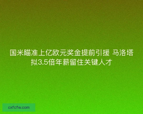 国米瞄准上亿欧元奖金提前引援 马洛塔拟3.5倍年薪留住关键人才 国米瞄准上亿欧元奖金提前引援 马洛塔拟3.5倍年薪留住关键人才